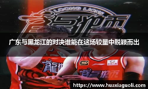 广东与黑龙江的对决谁能在这场较量中脱颖而出