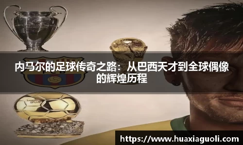 内马尔的足球传奇之路：从巴西天才到全球偶像的辉煌历程