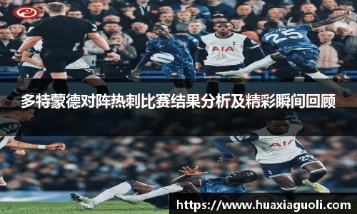 多特蒙德对阵热刺比赛结果分析及精彩瞬间回顾