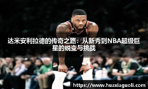 达米安利拉德的传奇之路：从新秀到NBA超级巨星的蜕变与挑战