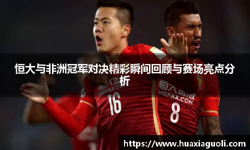恒大与非洲冠军对决精彩瞬间回顾与赛场亮点分析